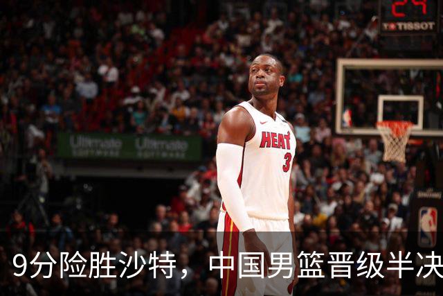 9分险胜沙特，中国男篮晋级半决赛！赛前郭士强的担心，差点发生